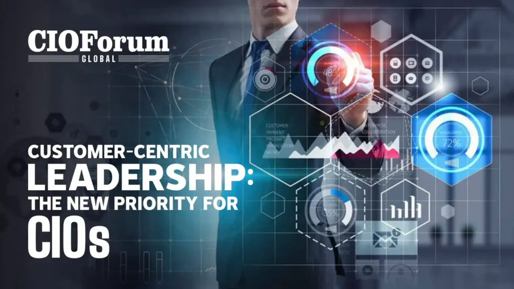 Customer-Centric Leadership: The New Priority for CIOs